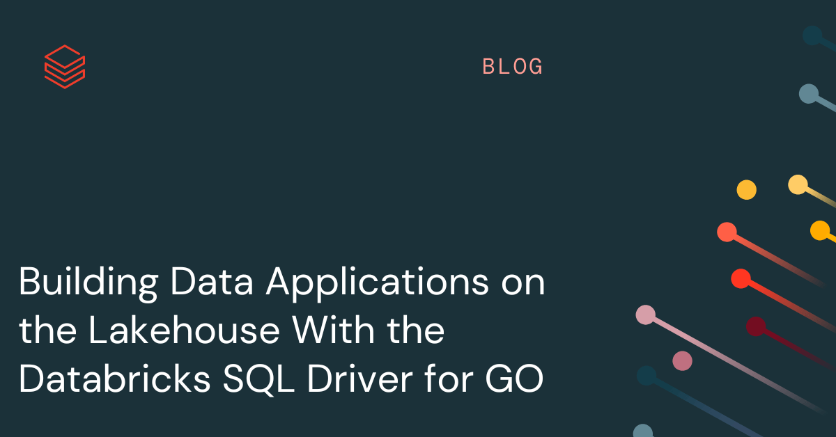 Building Data Applications on the Lakehouse With the Databricks SQL Driver for GO