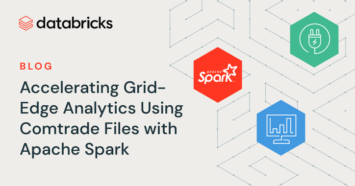 Databrickss blog Accelerating Grid-Edge Analytics Using Comtrade Files with Apache Spark