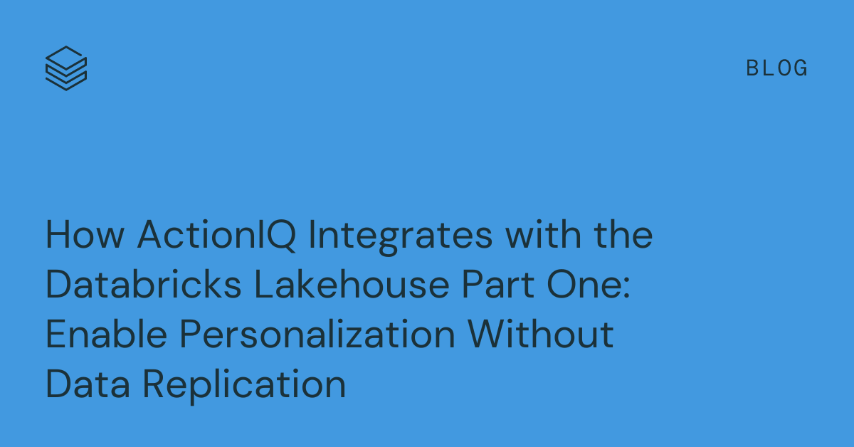 How ActionIQ Integrates with the Databricks Lakehouse Part One: Enable Personalization Without Data Replication