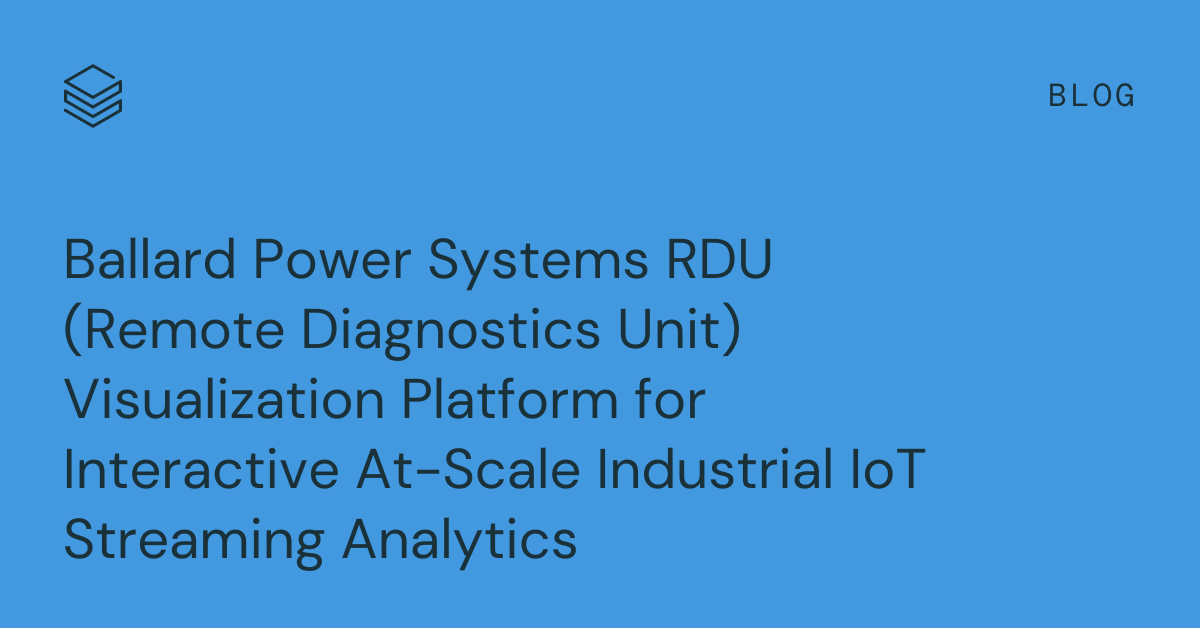 Ballard Power Systems RDU (Remote Diagnostics Unit) Visualization Platform for Interactive At-Scale Industrial IoT Streaming Analytics