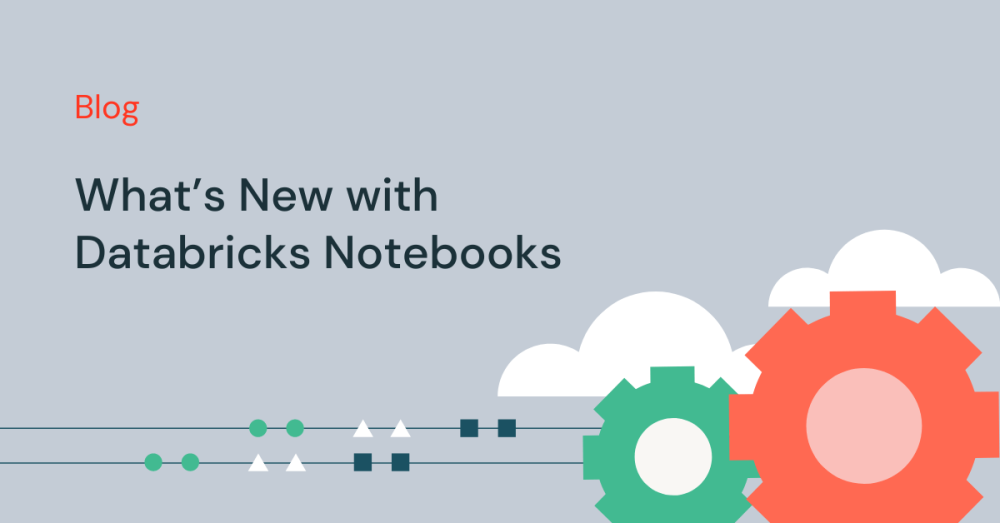 What’s New with Databricks Notebooks | Databricks Blog